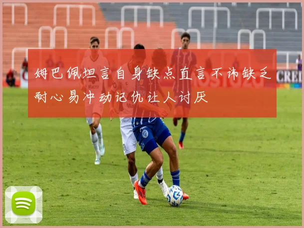 姆巴佩坦言自身缺点直言不讳缺乏耐心易冲动记仇让人讨厌