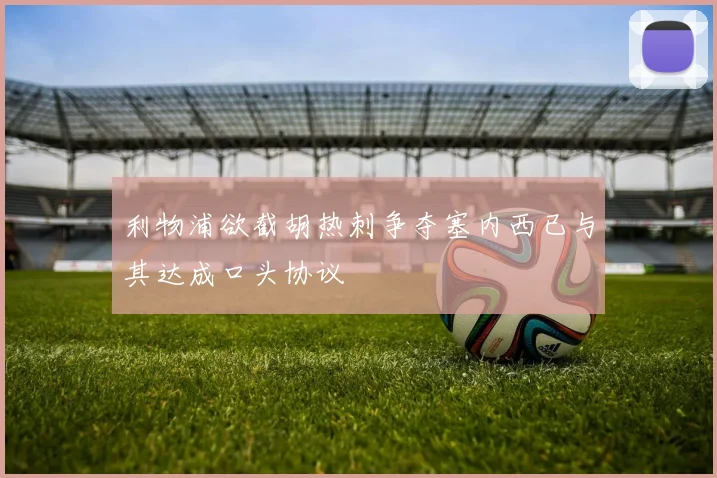 利物浦欲截胡热刺争夺塞内西已与其达成口头协议