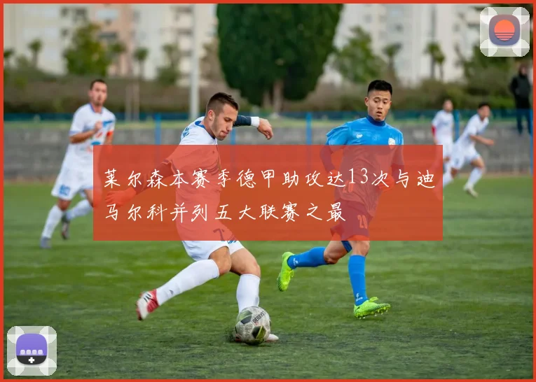 莱尔森本赛季德甲助攻达13次与迪马尔科并列五大联赛之最