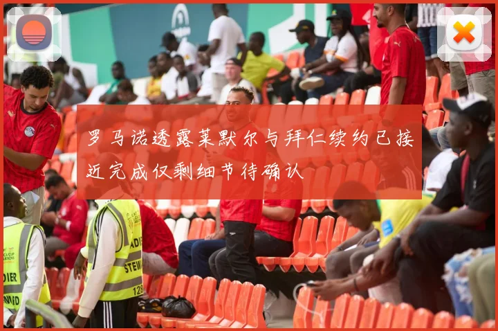 罗马诺透露莱默尔与拜仁续约已接近完成仅剩细节待确认