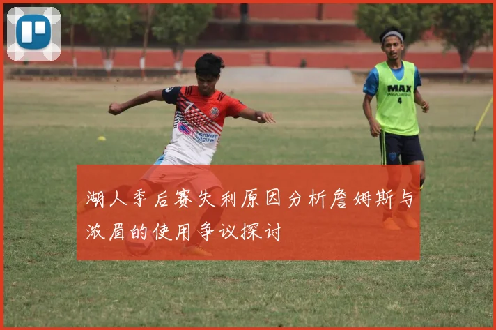 湖人季后赛失利原因分析詹姆斯与浓眉的使用争议探讨