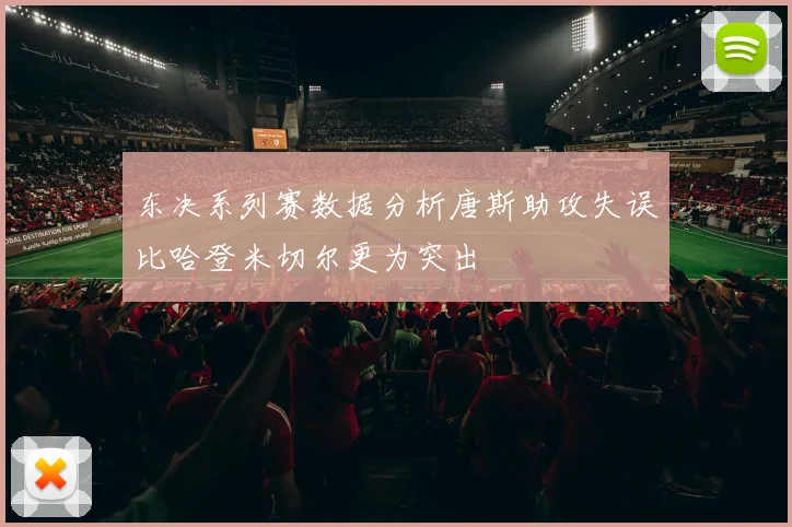东决系列赛数据分析唐斯助攻失误比哈登米切尔更为突出