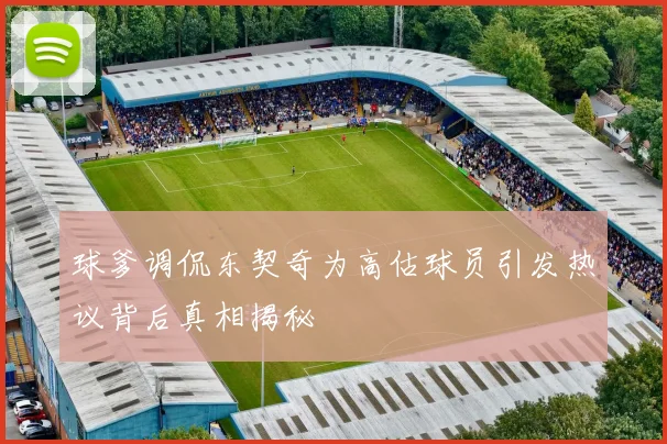 球爹调侃东契奇为高估球员引发热议背后真相揭秘