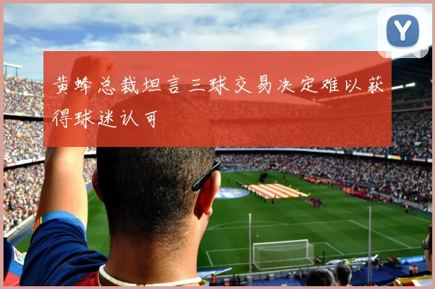黄蜂总裁坦言三球交易决定难以获得球迷认可