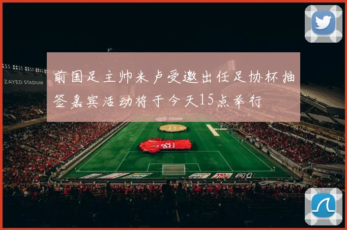 前国足主帅米卢受邀出任足协杯抽签嘉宾活动将于今天15点举行