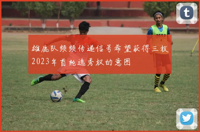 雄鹿队频频传递信号希望获得三枚2023年首轮选秀权的意图